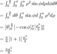 =\int_{0}^{\frac{\pi}{6}} \int_{0}^{\pi} \int_{0}^{a} \rho^2 \sin \phi d \rho d \phi d \theta\\\\ =\int_{0}^{\frac{\pi}{6}} d \theta \int_{0}^{\pi} \sin \phi d \int_{0}^{a} \rho^2 d \rho\\\\= [\theta]^{\frac{\pi}{6}}_{0} [-\cos \phi]^{\pi}_{0} [\frac{\rho^3}{3}]^{a}_{0}\\\\= \frac{\pi}{6} [1+1] \frac{a^3}{3}\\\\=\frac{\pi a^3}{9}