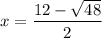 x= \dfrac{12 - \sqrt{48}}{2}