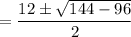 =\dfrac{12 \pm \sqrt{144 - 96}}{2}