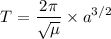 $T=\frac{2\pi}{\sqrt{\mu}}\times a^{3/2}$