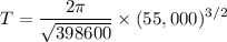 $T=\frac{2\pi}{\sqrt{398600}}\times (55,000)^{3/2}$