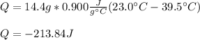 Q=14.4g*0.900\frac{J}{g\°C}(23.0\°C-39.5\°C)\\\\Q=-213.84J