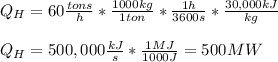Q_H=60\frac{tons}{h}*\frac{1000kg}{1ton}*\frac{1h}{3600s}*\frac{30,000kJ}{kg}\\\\Q_H=500,000\frac{kJ}{s}*\frac{1MJ}{1000J} =500MW