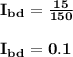 \bold{I_b_d  = \frac{15}{150} }\\\\\bold{I_b_d  =0.1}