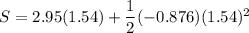S = 2.95 (1.54) + \dfrac{1}{2}(-0.876) (1.54)^2
