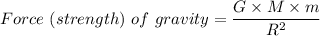 Force \ (strength) \ of \ gravity = \dfrac{G \times M \times m}{R^2}