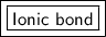\boxed {\boxed {\sf Ionic \ bond}}