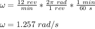 \omega = \frac{12 \ rev}{min} *\frac{2\pi \ rad}{1 \ rev} *\frac{1 \ min}{60 \ s} \\\\\omega = 1.257 \ rad/s