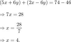 (5x+6y)+(2x-6y)=74-46\\\\\Rightarrow 7x=28\\\\\Rightarrow x=\dfrac{28}{7}\\\\\Rightarrow x=4.