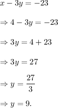 x-3y=-23\\\\\Rightarrow 4-3y=-23\\\\\Rightarrow 3y=4+23\\\\\Rightarrow 3y=27\\\\\Rightarrow y=\dfrac{27}{3}\\\\\Rightarrow y=9.