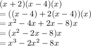 (x+2)(x-4)(x)\\=((x-4)+2(x-4))(x)\\=x^2-4x+2x-8)x\\=(x^2-2x-8)x\\=x^3-2x^2-8x