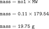 \tt mass=mol\times MW\\\\mass=0.11\times 179.54\\\\mass=19.75~g