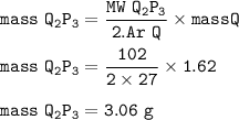 \tt mass~Q_2P_3=\dfrac{MW~Q_2P_3}{2.Ar~Q}\times mass Q\\\\mass~Q_2P_3=\dfrac{102}{2\times 27}\times 1.62\\\\mass~Q_2P_3=3.06~g