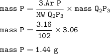 \tt mass~P=\dfrac{3.Ar~P}{MW~Q_2P_3}\times mass~Q_2P_3\\\\mass~P=\dfrac{3.16}{102}\times 3.06\\\\mass~P=1.44~g