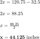 2x = 120.75 - 32.5 \\\\2x = 88.25\\\\x = \frac{88.25}{2} \\\\\mathbf{x = 44.125 $ inches}