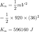 K_n=\dfrac{1}{2}mV^2\\\\=\dfrac{1}{2}\times 920\times (36)^2\\\\K_n=596160\ J
