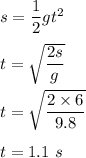 s=\dfrac{1}{2}gt^2\\\\t=\sqrt{\dfrac{2s}{g}} \\\\t=\sqrt{\dfrac{2\times 6}{9.8}} \\\\t=1.1\ s