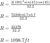 R=\frac{2(190)^2sin(45) cos(45)}{32.2}\\\\R=\frac{72200*0.7*0.7}{32.2}\\\\R=\frac{35378}{32.2} \\\\R=1098.7ft