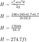 H=\frac{v_o^2sin^2 \theta}{2g}\\\\H=\frac{190*190*0.7*0.7}{2*32.2}\\\\H=\frac{17689}{64.4}\\\\H=274.7ft