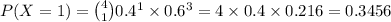 P(X = 1) = \binom{4}{1} 0.4^1 \times 0.6^3 = 4\times 0.4 \times 0.216 = 0.3456