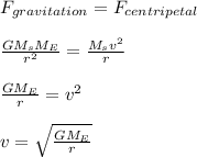 F_{gravitation}= F_{centripetal}\\\\\frac{GM_{s} M_{E}}{r^2}  = \frac{M_{s} v^2}{r}\\\\\frac{GM_{E}}{r} = v^2\\\\v = \sqrt{\frac{GM_{E}}{r} } \\\\