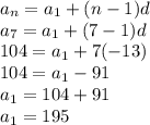 a_n=a_1+(n-1)d\\a_7=a_1+(7-1)d\\104=a_1+7(-13)\\104=a_1-91\\a_1=104+91\\a_1=195