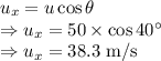 u_x=u\cos\theta\\\Rightarrow u_x=50\times \cos40^{\circ}\\\Rightarrow u_x=38.3\ \text{m/s}