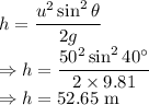 h=\dfrac{u^2\sin^2\theta}{2g}\\\Rightarrow h=\dfrac{50^2\sin^240^{\circ}}{2\times 9.81}\\\Rightarrow h=52.65\ \text{m}