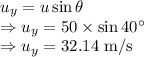u_y=u\sin\theta\\\Rightarrow u_y=50\times \sin40^{\circ}\\\Rightarrow u_y=32.14\ \text{m/s}