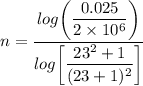 n = \dfrac{log \bigg(\dfrac{0.025}{2 \times 10^6} \bigg)}{log \bigg [ \dfrac{23^2+1}{(23+1)^2} \bigg]}