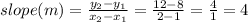 slope (m) = \frac{y_2 - y_1}{x_2 - x_1} = \frac{12 - 8}{2 - 1} = \frac{4}{1} = 4