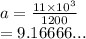 a =  \frac{11 \times  {10}^{3} }{1200}  \\  = 9.16666...