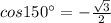 cos150^{\circ}=-\frac{ \sqrt{3} }{2}