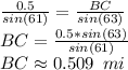 \frac{0.5}{sin(61)} =\frac{BC}{sin(63)}\\BC=\frac{0.5*sin(63)}{sin(61)} \\BC\approx 0.509\,\,\,mi