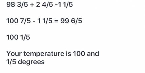 Suppose your normal body temperature is 98 3/5degrees Fahrenheit. If your body temperature goes up 3