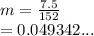 m =  \frac{7.5}{152}  \\  = 0.049342...