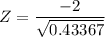 Z = \dfrac{-2}{\sqrt{0.43367}}