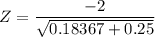 Z = \dfrac{-2}{\sqrt{0.18367 +0.25}}