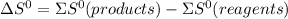 \Delta S^{0}=\Sigma S^{0}(products)-\Sigma S^{0}(reagents)