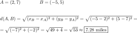 A=(2,7)\qquad\qquad B=(-5,5)\\\\\\d(A,B)=\sqrt{(x_B-x_A)^2+(y_B-y_A)^2}=\sqrt{(-5-2)^2+(5-7)^2}=\\\\=\sqrt{(-7)^2+(-2)^2}=\sqrt{49+4}=\sqrt{53}\approx\boxed{7.28 \text{ miles}}