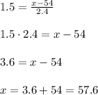 1.5=\frac{x-54}{2.4}\\&#10;\\&#10;1.5\cdot 2.4= x- 54\\&#10;\\&#10;3.6=x-54\\&#10;\\&#10;x=3.6+54=57.6