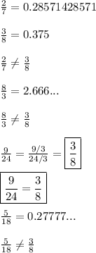 \frac{2}{7}= 0.28571428571\\\\\frac{3}{8}= 0.375\\\\\frac{2}{7}\neq \frac{3}{8}\\\\   \frac{8}{3}= 2.666...\\\\\frac{8}{3} \neq \frac{3}{8}\\\\\frac{9}{24}=\frac{9/3}{24/3} =\boxed{\frac{3}{8}}\\\\ \boxed{\frac{9}{24}=\frac{3}{8}}\\\\\frac{5}{18}= 0.27777...\\\\\frac{5}{18} \neq \frac{3}{8}