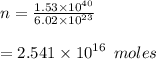 n =  \frac{1.53 \times  {10}^{40} }{6.02 \times  {10}^{23} }  \\ \\   = 2.541 \times  {10}^{16}  \:  \: moles