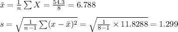 \bar x=\frac{1}{n}\sum X=\frac{54.3 }{8}=6.788\\\\s=\sqrt{\frac{1}{n-1}\sum (x-\bar x)^{2}}=\sqrt{\frac{1}{8-1}\times 11.8288}=1.299