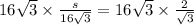 16 \sqrt{3}  \times  \frac{s}{16 \sqrt{3} }  = 16 \sqrt{3}  \times  \frac{2}{ \sqrt{3} }  \\