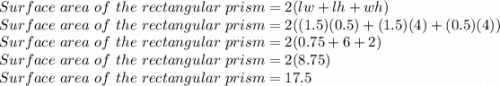 Surface \ area \ of \ the \ rectangular \ prism=2(lw+lh+wh)\\Surface \ area \ of \ the \ rectangular \ prism=2((1.5)(0.5)+(1.5)(4)+(0.5)(4))\\Surface \ area \ of \ the \ rectangular \ prism=2(0.75+6+2)\\Surface \ area \ of \ the \ rectangular \ prism=2(8.75)\\Surface \ area \ of \ the \ rectangular \ prism=17.5