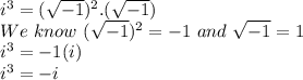 i^3=(\sqrt{-1})^2.(\sqrt{-1})\\We \ know \   (\sqrt{-1})^2 =- 1 \ and \ \sqrt{-1}=1 \\i^3=-1(i)\\i^3=-i