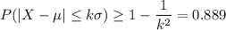 P(|X - \mu | \le k \sigma )\ge 1  -\dfrac{1}{k^2}= 0.889