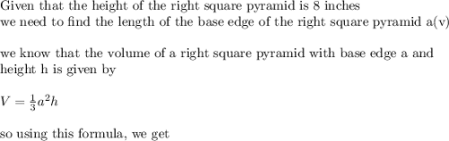 \text{Given that the height of the right square pyramid is 8 inches}\\&#10;\text{we need to find the length of the base edge of the right square pyramid a(v)}\\&#10;\\&#10;\text{we know that the volume of a right square pyramid with base edge a and }\\&#10;\text{height h is given by}\\&#10;\\&#10;V=\frac{1}{3}a^2 h\\&#10;\\&#10;\text{so using this formula, we get}