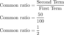 \rm Common \ ratio = \dfrac{Second \ Term }{First \ Term}\\\\\rm Common \ ratio = \dfrac{50}{100}\\\\\rm Common \ ratio = \dfrac{1}{2}